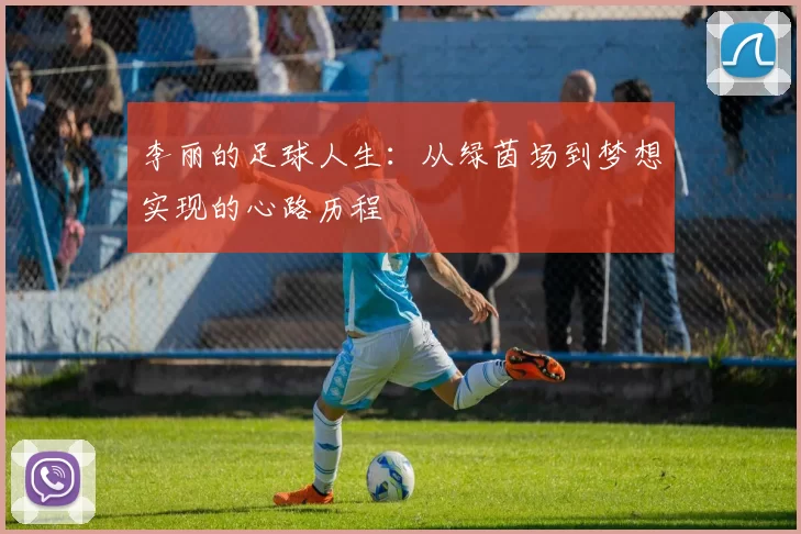 李丽的足球人生：从绿茵场到梦想实现的心路历程