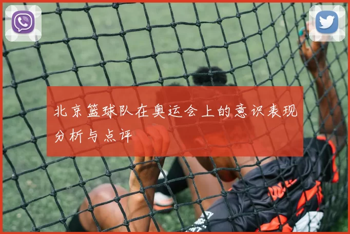 北京篮球队在奥运会上的意识表现分析与点评