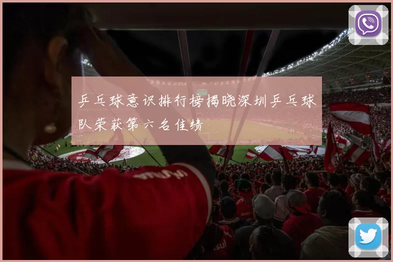 乒乓球意识排行榜揭晓深圳乒乓球队荣获第六名佳绩