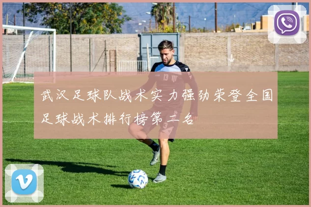 武汉足球队战术实力强劲荣登全国足球战术排行榜第二名