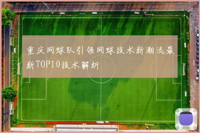 重庆网球队引领网球技术新潮流最新TOP10技术解析