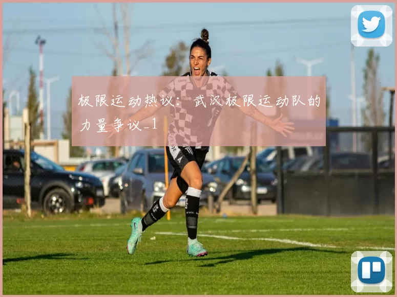 极限运动热议：武汉极限运动队的力量争议_1