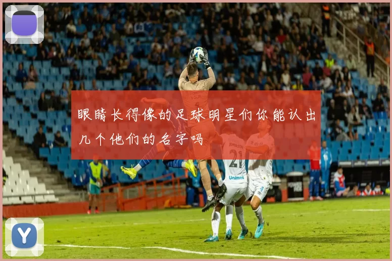 眼睛长得像的足球明星们你能认出几个他们的名字吗