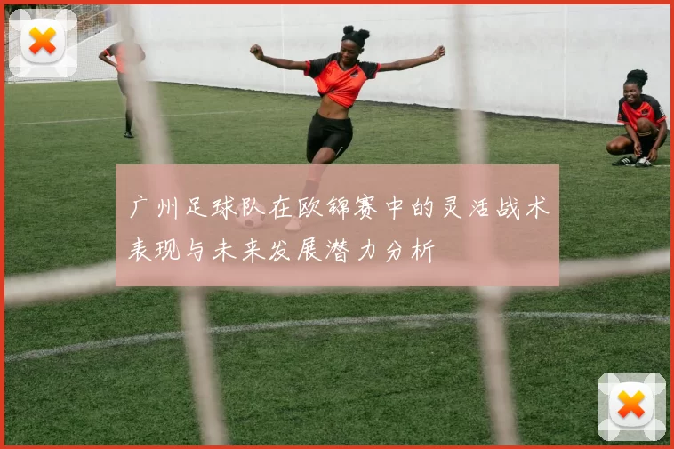 广州足球队在欧锦赛中的灵活战术表现与未来发展潜力分析